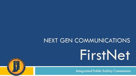 Integrated Public Safety Commission NEXT GEN COMMUNICATIONS FirstNet.
