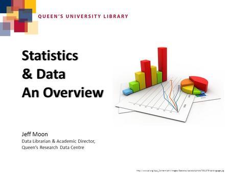 Jeff Moon Data Librarian & Academic Director, Queen’s Research Data Centre Statistics & Data& Data An OverviewAn Overview