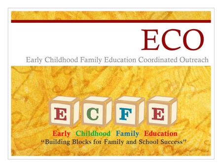 ECO Early Childhood Family Education Coordinated Outreach Early Childhood Family Education “Building Blocks for Family and School Success”