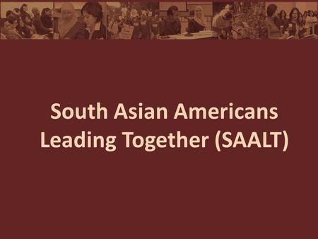 South Asian Americans Leading Together (SAALT). A national, non-profit, non-partisan organization dedicated to amplifying the voices and perspectives.