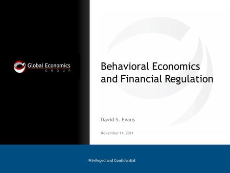 Behavioral Economics and Financial Regulation David S. Evans Privileged and Confidential November 14, 2011.