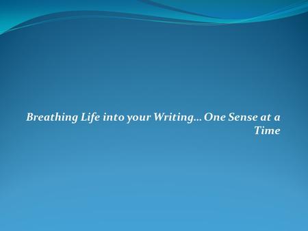 Breathing Life into your Writing… One Sense at a Time.