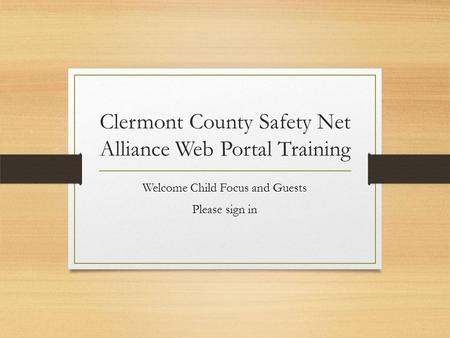 Clermont County Safety Net Alliance Web Portal Training Welcome Child Focus and Guests Please sign in.