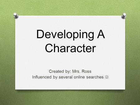 Developing A Character Created by: Mrs. Ross Influenced by several online searches.
