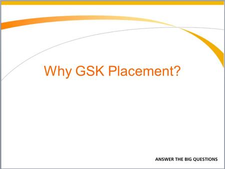 Why GSK Placement?. Why did I choose GSK? Lab Support Technician Why GSK? It has a positive impact on the world by developing new vaccines, medications.