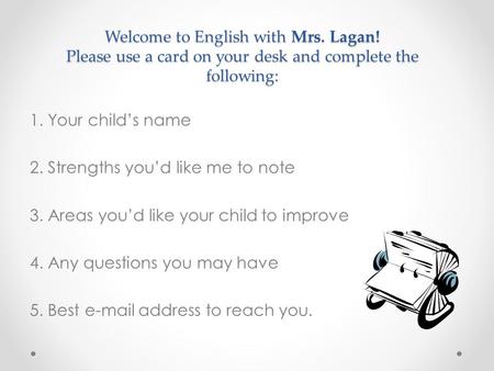 Welcome to English with Mrs. Lagan! Please use a card on your desk and complete the following: 1. Your child’s name 2. Strengths you’d like me to note.