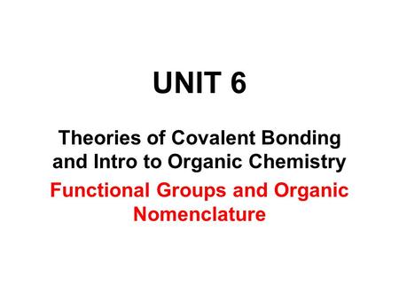 UNIT 6 Theories of Covalent Bonding and Intro to Organic Chemistry Functional Groups and Organic Nomenclature.