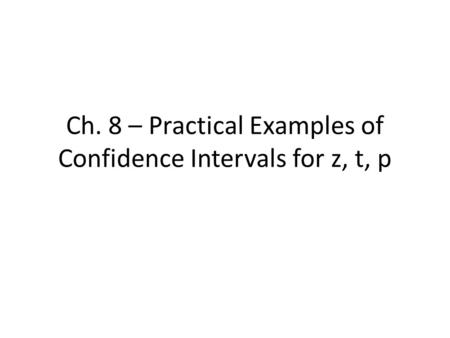 Ch. 8 – Practical Examples of Confidence Intervals for z, t, p.