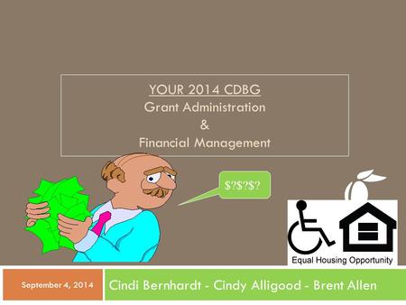 YOUR 2014 CDBG Grant Administration & Financial Management Cindi Bernhardt - Cindy Alligood - Brent Allen  September 4, 2014 $?$?$?