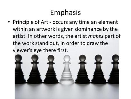 Emphasis Principle of Art - occurs any time an element within an artwork is given dominance by the artist. In other words, the artist makes part of the.