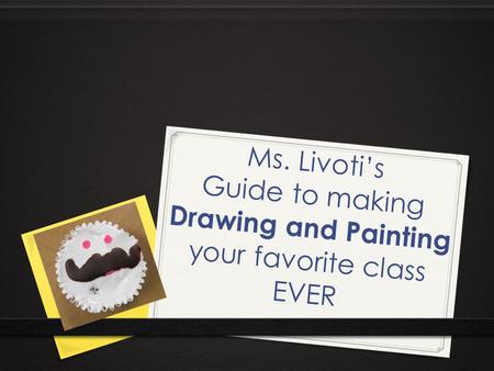 Ms. Livoti’s Guide to making Drawing and Painting your favorite class EVER.