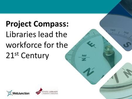 Project Compass: Libraries lead the workforce for the 21 st Century.