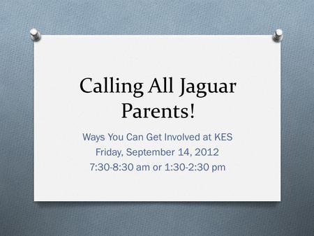 Calling All Jaguar Parents! Ways You Can Get Involved at KES Friday, September 14, 2012 7:30-8:30 am or 1:30-2:30 pm.