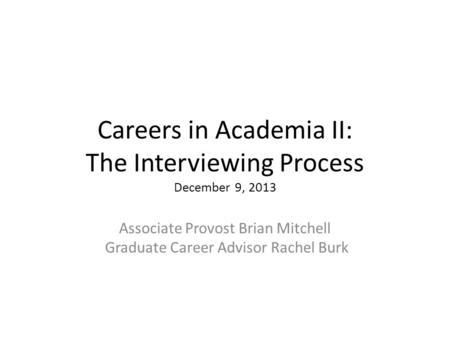 Careers in Academia II: The Interviewing Process December 9, 2013 Associate Provost Brian Mitchell Graduate Career Advisor Rachel Burk.