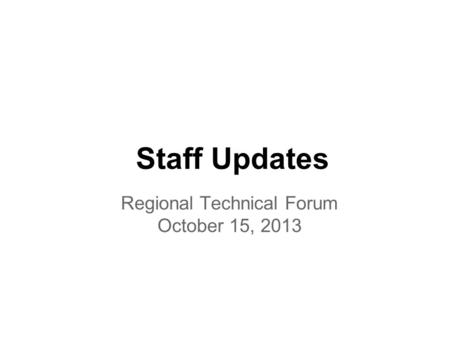 Staff Updates Regional Technical Forum October 15, 2013.
