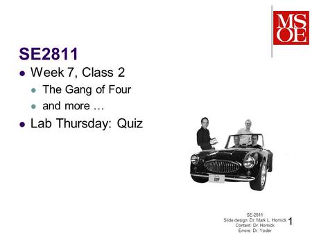 SE2811 Week 7, Class 2 The Gang of Four and more … Lab Thursday: Quiz SE-2811 Slide design: Dr. Mark L. Hornick Content: Dr. Hornick Errors: Dr. Yoder.