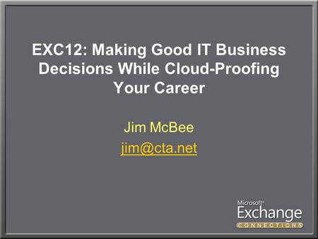 EXC12: Making Good IT Business Decisions While Cloud-Proofing Your Career Jim McBee