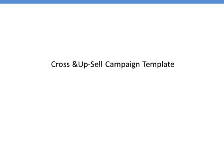 Cross &Up-Sell Campaign Template. Cover Page  Your Name  Budget for the event  Date of the event  Where and when  Project Code.