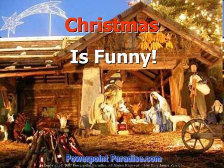 Copyright © 2007 Powerpoint Paradise. All Rights Reserved - New King James Version Christmas Christmas Is Funny!