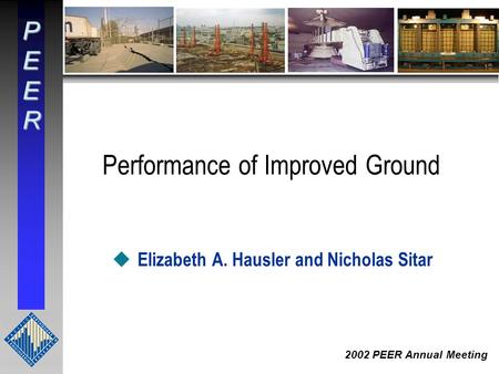 PEER 2002 PEER Annual Meeting Performance of Improved Ground u Elizabeth A. Hausler and Nicholas Sitar.
