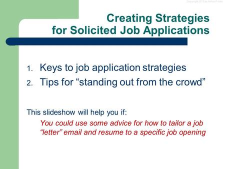 Copyright 2013 by Arthur Fricke Creating Strategies for Solicited Job Applications 1. Keys to job application strategies 2. Tips for “standing out from.