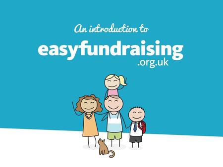 Introduction to easyfundraising.org.uk. easyfundraising.org.uk allows people across the UK to support a charity or cause close to their heart every time.