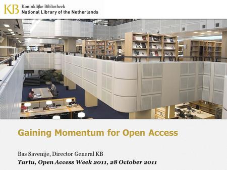 Gaining Momentum for Open Access Bas Savenije, Director General KB Tartu, Open Access Week 2011, 28 October 2011.