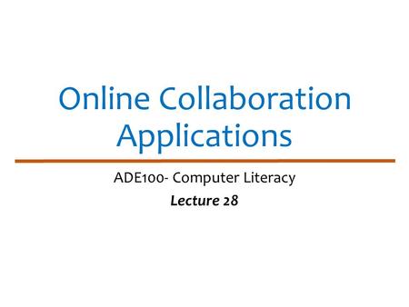 Online Collaboration Applications ADE100- Computer Literacy Lecture 28.