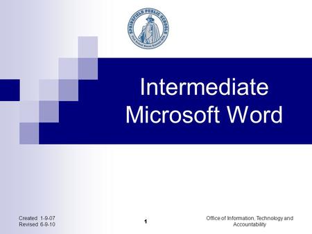 Intermediate Microsoft Word Created 1-9-07 Revised 6-9-10 Office of Information, Technology and Accountability 1.