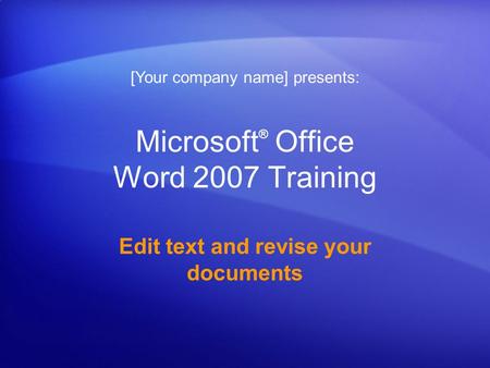 Microsoft ® Office Word 2007 Training Edit text and revise your documents [Your company name] presents: