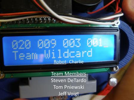 Robot: Charlie Team Members Steven DeTardo Tom Pniewski Jeff Voigt.