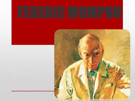 FEDERIC MOMPOU. Federic Mompou was born on 16th April 1893.He was a Catalan composer and pianist.