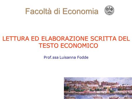 1 Facoltà di Economia LETTURA ED ELABORAZIONE SCRITTA DEL TESTO ECONOMICO Prof.ssa Luisanna Fodde.