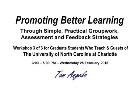 Promoting Better Learning Through Simple, Practical Groupwork, Assessment and Feedback Strategies Workshop 3 of 3 for Graduate Students Who Teach & Guests.