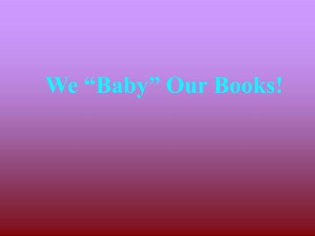 We “Baby” Our Books!.