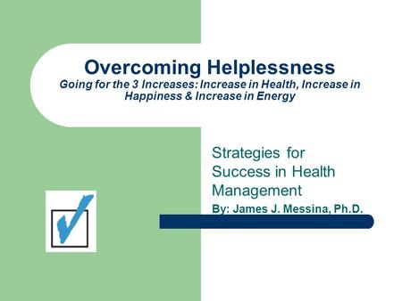 Overcoming Helplessness Going for the 3 Increases: Increase in Health, Increase in Happiness & Increase in Energy Strategies for Success in Health Management.