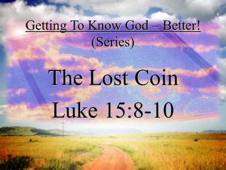Getting To Know God – Better! (Series) The Lost Coin Luke 15:8-10.