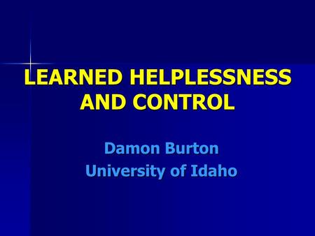 LEARNED HELPLESSNESS AND CONTROL Damon Burton University of Idaho.
