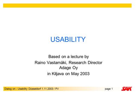 Dialog on - Usability Düsseldorf 1.11.2003 / PVpage 1 USABILITY Based on a lecture by Raino Vastamäki, Research Director Adage Oy in Kiljava on May 2003.