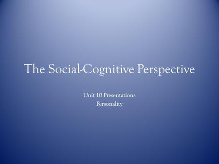 The Social-Cognitive Perspective Unit 10 Presentations Personality.