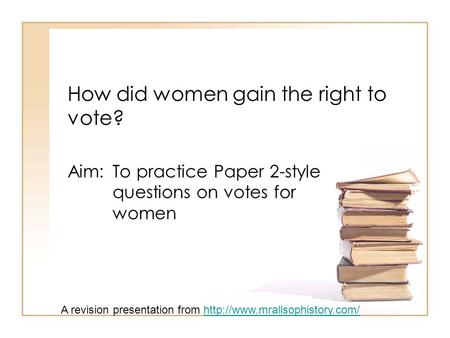 How did women gain the right to vote? Aim: To practice Paper 2-style questions on votes for women A revision presentation from