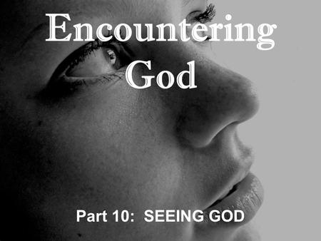 Encountering God Part 10: SEEING GOD. Genesis 17:1-8 “When Abram was ninety-nine years old, the LORD appeared to him and said, I am God Almighty; serve.