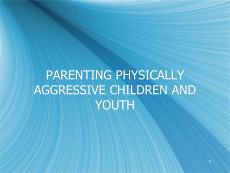 1 PARENTING PHYSICALLY AGGRESSIVE CHILDREN AND YOUTH.