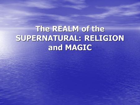 The REALM of the SUPERNATURAL: RELIGION and MAGIC.