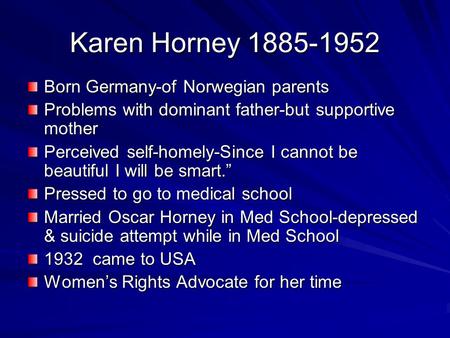 Karen Horney 1885-1952 Born Germany-of Norwegian parents Problems with dominant father-but supportive mother Perceived self-homely-Since I cannot be beautiful.