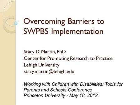 Overcoming Barriers to SWPBS Implementation Stacy D. Martin, PhD Center for Promoting Research to Practice Lehigh University Working.