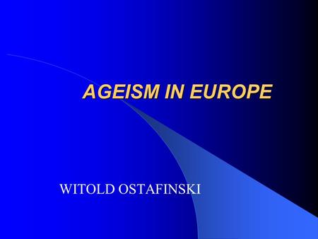 AGEISM IN EUROPE WITOLD OSTAFINSKI. THE NOTION AND PHENOMENON OF AGEISM Age discrimination or Ageism is prejudice against people over the age of 50. This.