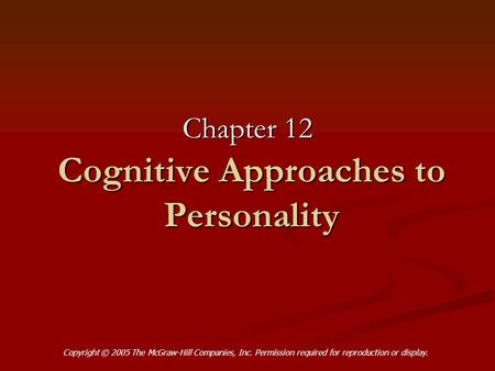 Cognitive Approaches to Personality Chapter 12 Copyright © 2005 The McGraw-Hill Companies, Inc. Permission required for reproduction or display.