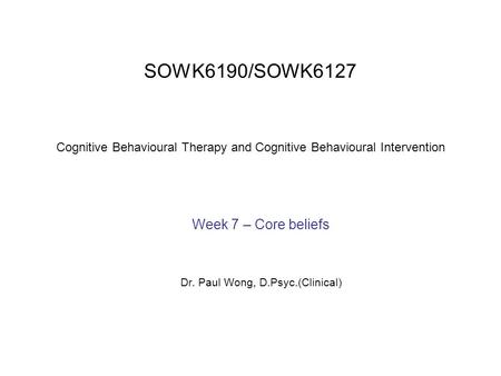Week 7 – Core beliefs Dr. Paul Wong, D.Psyc.(Clinical)