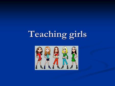 Teaching girls. Plus ca change? Good teaching is good teaching Good teaching is good teaching Diversity of learning styles Diversity of learning styles.